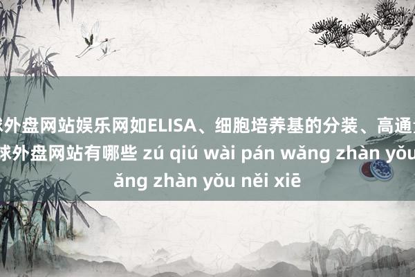 足球外盘网站娱乐网如ELISA、细胞培养基的分装、高通量筛选等-足球外盘网站有哪些 zú qiú wài pán wǎng zhàn yǒu něi xiē