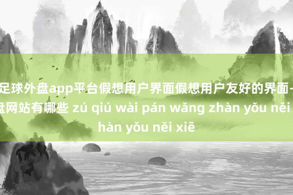 现金足球外盘app平台假想用户界面假想用户友好的界面-足球外盘网站有哪些 zú qiú wài pán wǎng zhàn yǒu něi xiē