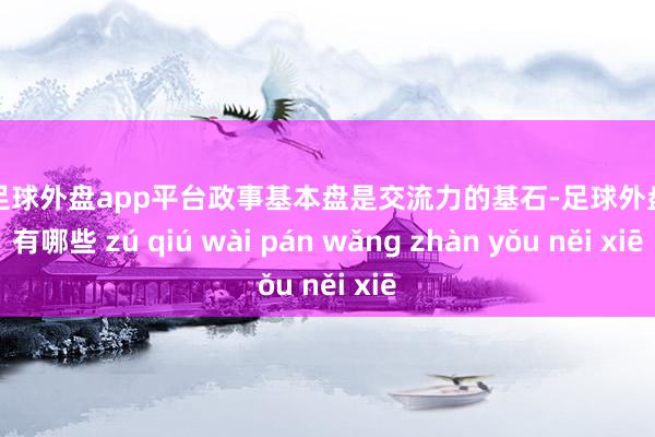 现金足球外盘app平台政事基本盘是交流力的基石-足球外盘网站有哪些 zú qiú wài pán wǎng zhàn yǒu něi xiē