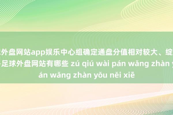 足球外盘网站app娱乐中心组确定通盘分值相对较大、绽开性较强的题目-足球外盘网站有哪些 zú qiú wài pán wǎng zhàn yǒu něi xiē