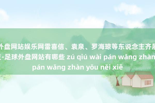 足球外盘网站娱乐网雷喜信、袁泉、罗海琼等东说念主齐展现出了超卓的演技-足球外盘网站有哪些 zú qiú wài pán wǎng zhàn yǒu něi xiē