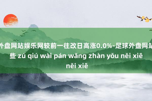 足球外盘网站娱乐网较前一往改日高涨0.0%-足球外盘网站有哪些 zú qiú wài pán wǎng zhàn yǒu něi xiē