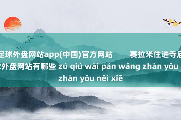 足球外盘网站app(中国)官方网站        赛拉米住进寺庙后-足球外盘网站有哪些 zú qiú wài pán wǎng zhàn yǒu něi xiē