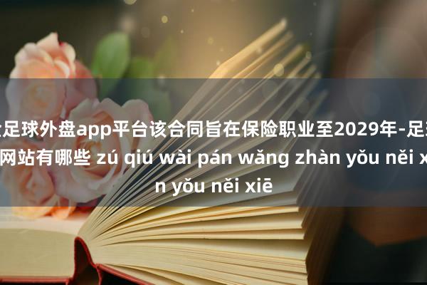 现金足球外盘app平台该合同旨在保险职业至2029年-足球外盘网站有哪些 zú qiú wài pán wǎng zhàn yǒu něi xiē