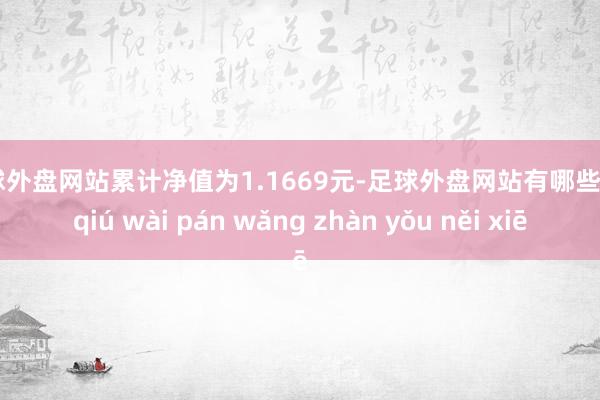 足球外盘网站累计净值为1.1669元-足球外盘网站有哪些 zú qiú wài pán wǎng zhàn yǒu něi xiē