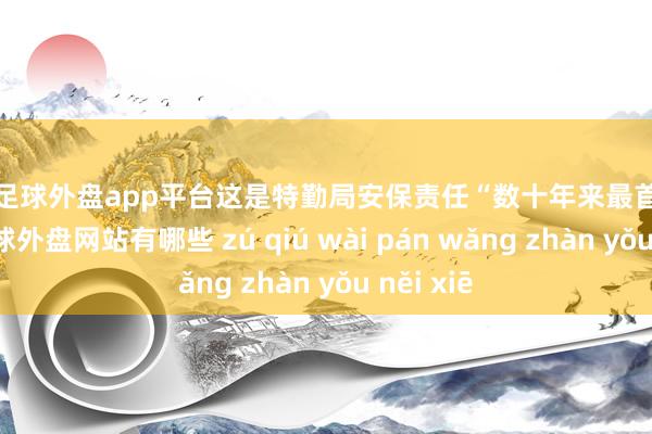 现金足球外盘app平台这是特勤局安保责任“数十年来最首要失败”-足球外盘网站有哪些 zú qiú wài pán wǎng zhàn yǒu něi xiē