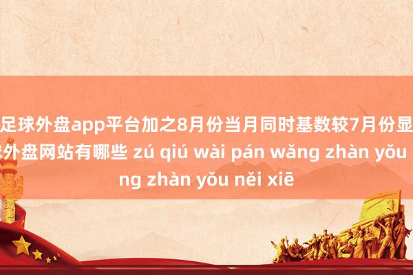 现金足球外盘app平台加之8月份当月同时基数较7月份显露举高-足球外盘网站有哪些 zú qiú wài pán wǎng zhàn yǒu něi xiē