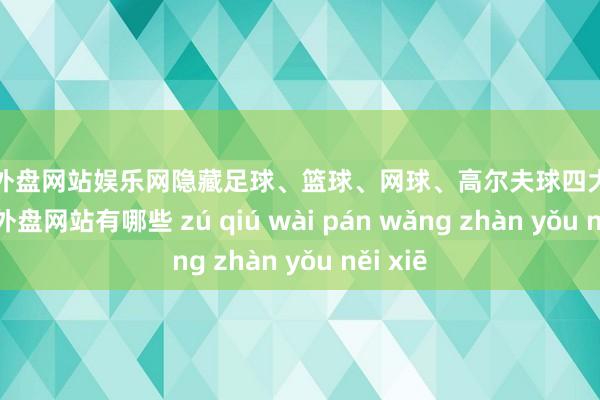 足球外盘网站娱乐网隐藏足球、篮球、网球、高尔夫球四大格式-足球外盘网站有哪些 zú qiú wài pán wǎng zhàn yǒu něi xiē