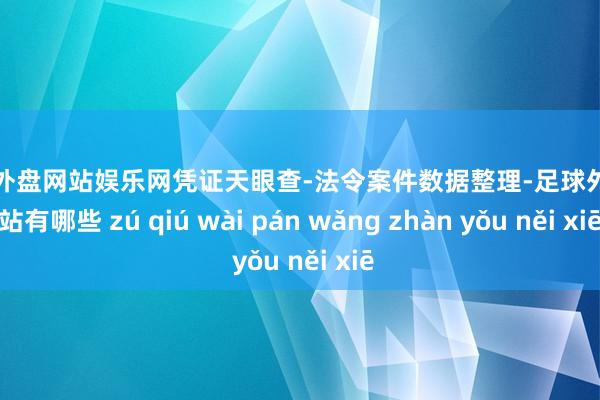 足球外盘网站娱乐网凭证天眼查-法令案件数据整理-足球外盘网站有哪些 zú qiú wài pán wǎng zhàn yǒu něi xiē