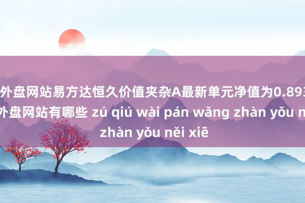 足球外盘网站易方达恒久价值夹杂A最新单元净值为0.8932元-足球外盘网站有哪些 zú qiú wài pán wǎng zhàn yǒu něi xiē