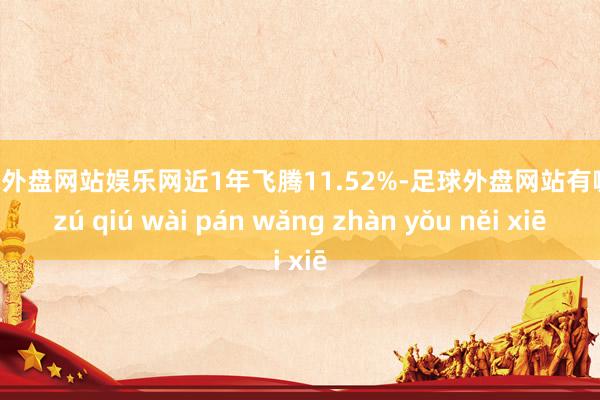 足球外盘网站娱乐网近1年飞腾11.52%-足球外盘网站有哪些 zú qiú wài pán wǎng zhàn yǒu něi xiē