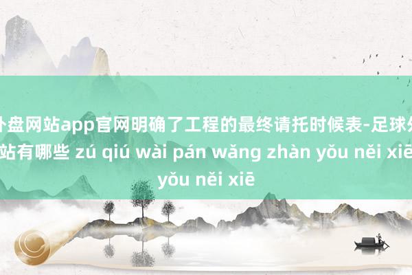 足球外盘网站app官网明确了工程的最终请托时候表-足球外盘网站有哪些 zú qiú wài pán wǎng zhàn yǒu něi xiē