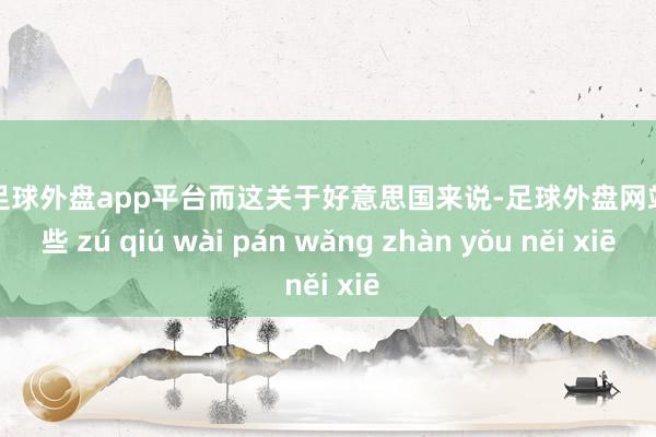 现金足球外盘app平台而这关于好意思国来说-足球外盘网站有哪些 zú qiú wài pán wǎng zhàn yǒu něi xiē