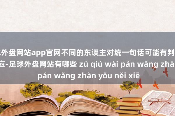 足球外盘网站app官网不同的东谈主对统一句话可能有判然不同的斡旋和反应-足球外盘网站有哪些 zú qiú wài pán wǎng zhàn yǒu něi xiē