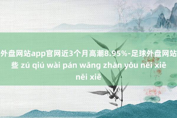 足球外盘网站app官网近3个月高潮8.95%-足球外盘网站有哪些 zú qiú wài pán wǎng zhàn yǒu něi xiē