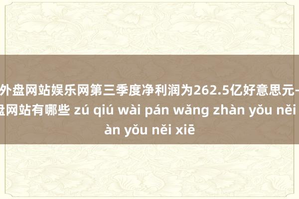 足球外盘网站娱乐网第三季度净利润为262.5亿好意思元-足球外盘网站有哪些 zú qiú wài pán wǎng zhàn yǒu něi xiē