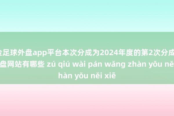 现金足球外盘app平台本次分成为2024年度的第2次分成-足球外盘网站有哪些 zú qiú wài pán wǎng zhàn yǒu něi xiē