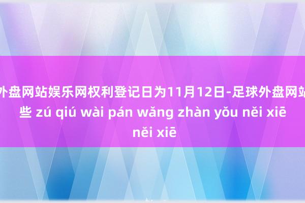 足球外盘网站娱乐网权利登记日为11月12日-足球外盘网站有哪些 zú qiú wài pán wǎng zhàn yǒu něi xiē