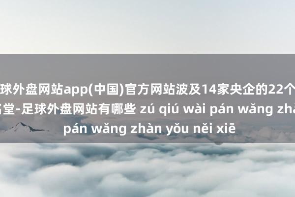 足球外盘网站app(中国)官方网站波及14家央企的22个光伏发电和风电名堂-足球外盘网站有哪些 zú qiú wài pán wǎng zhàn yǒu něi xiē