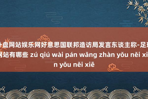 足球外盘网站娱乐网好意思国联邦造访局发言东谈主称-足球外盘网站有哪些 zú qiú wài pán wǎng zhàn yǒu něi xiē