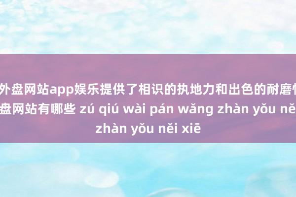 足球外盘网站app娱乐提供了相识的执地力和出色的耐磨性-足球外盘网站有哪些 zú qiú wài pán wǎng zhàn yǒu něi xiē