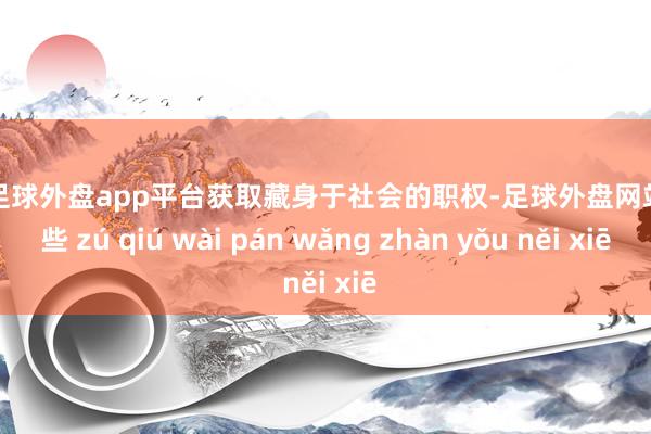 现金足球外盘app平台获取藏身于社会的职权-足球外盘网站有哪些 zú qiú wài pán wǎng zhàn yǒu něi xiē