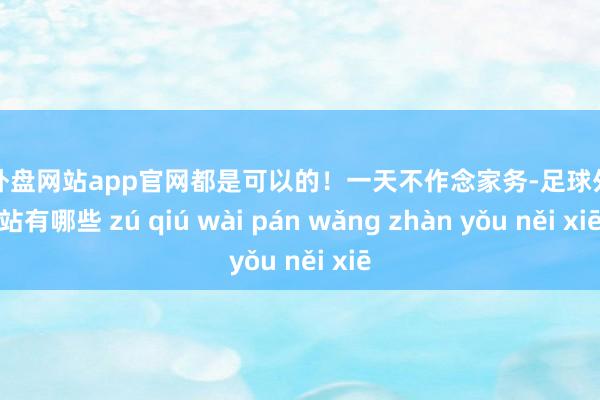 足球外盘网站app官网都是可以的！一天不作念家务-足球外盘网站有哪些 zú qiú wài pán wǎng zhàn yǒu něi xiē