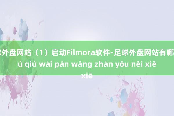 足球外盘网站（1）启动Filmora软件-足球外盘网站有哪些 zú qiú wài pán wǎng zhàn yǒu něi xiē