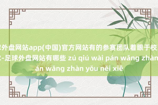 足球外盘网站app(中国)官方网站有的参赛团队着眼于校园生计的实验需求-足球外盘网站有哪些 zú qiú wài pán wǎng zhàn yǒu něi xiē