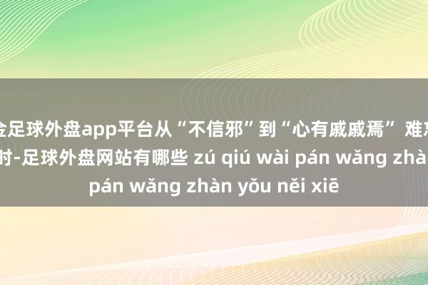 现金足球外盘app平台从“不信邪”到“心有戚戚焉” 难忘刚开动斗争股市时-足球外盘网站有哪些 zú qiú wài pán wǎng zhàn yǒu něi xiē