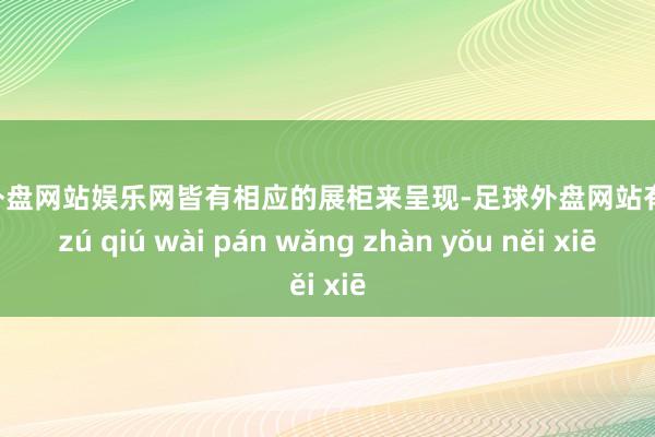 足球外盘网站娱乐网皆有相应的展柜来呈现-足球外盘网站有哪些 zú qiú wài pán wǎng zhàn yǒu něi xiē